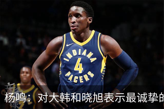 杨鸣：对大韩和晓旭表示最诚挚的感谢和尊重